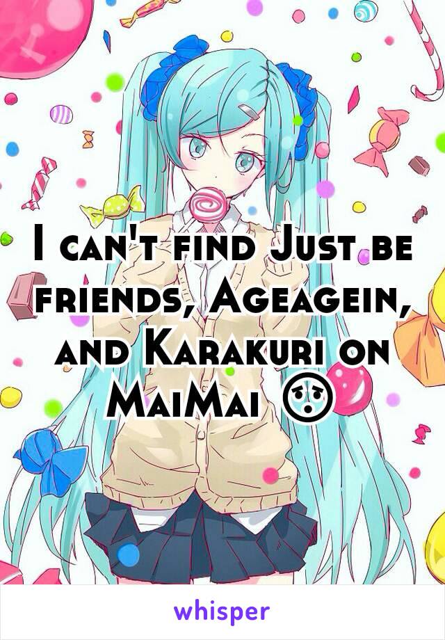 I can't find Just be friends, Ageagein, and Karakuri on MaiMai 😯