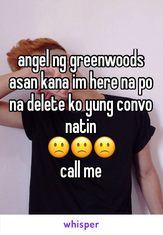 angel ng greenwoods asan kana im here na po na delete ko yung convo natin
🙁🙁🙁
call me