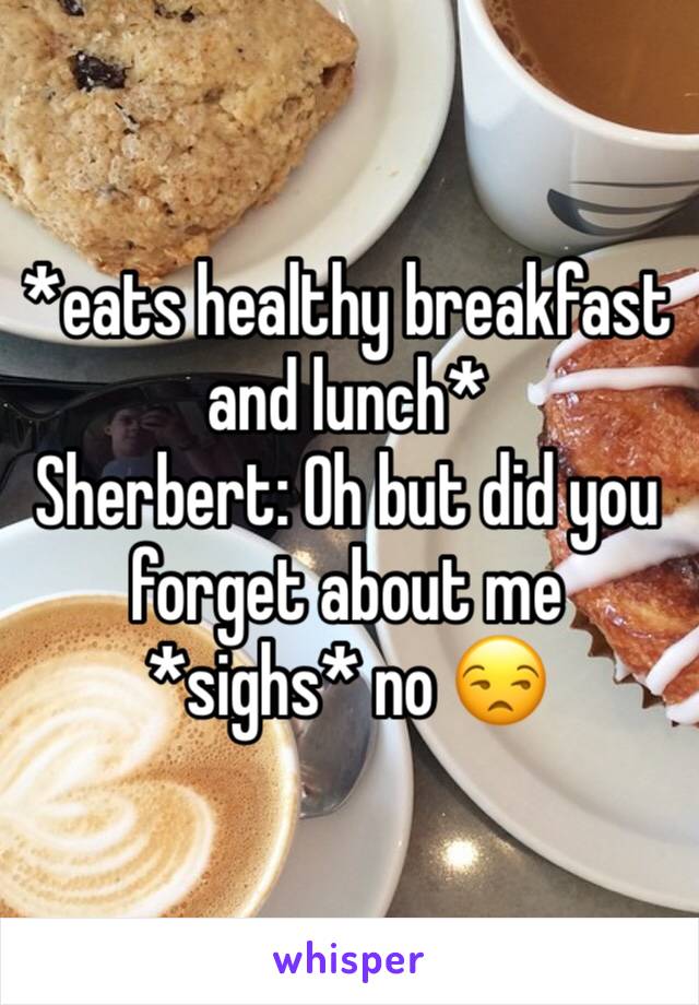 *eats healthy breakfast and lunch*
Sherbert: Oh but did you forget about me
*sighs* no 😒