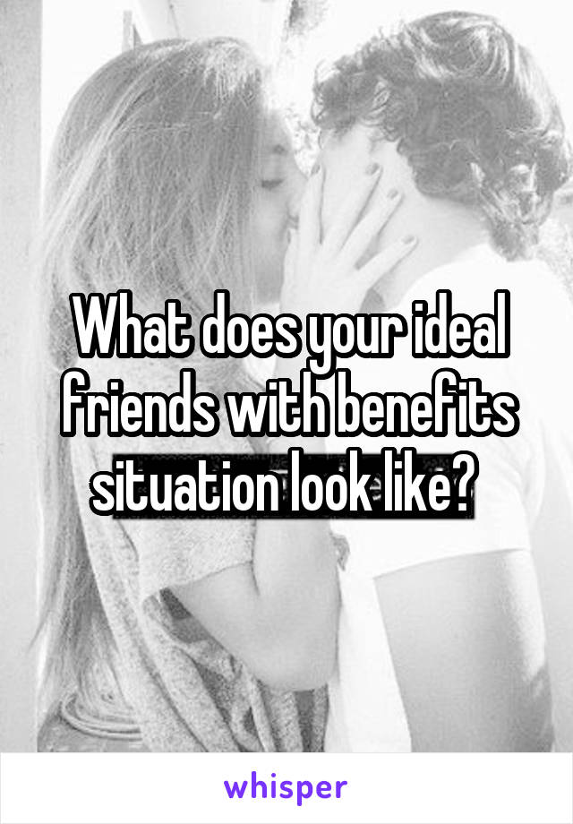 What does your ideal friends with benefits situation look like? 