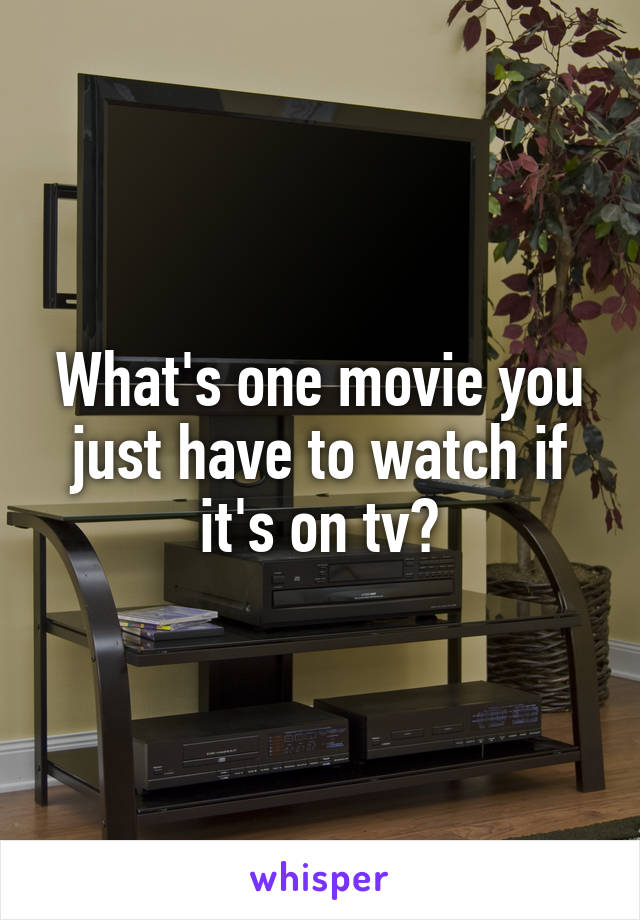 What's one movie you just have to watch if it's on tv?