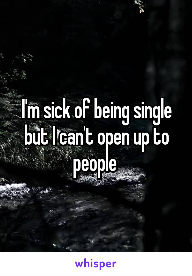 I'm sick of being single but I can't open up to people 