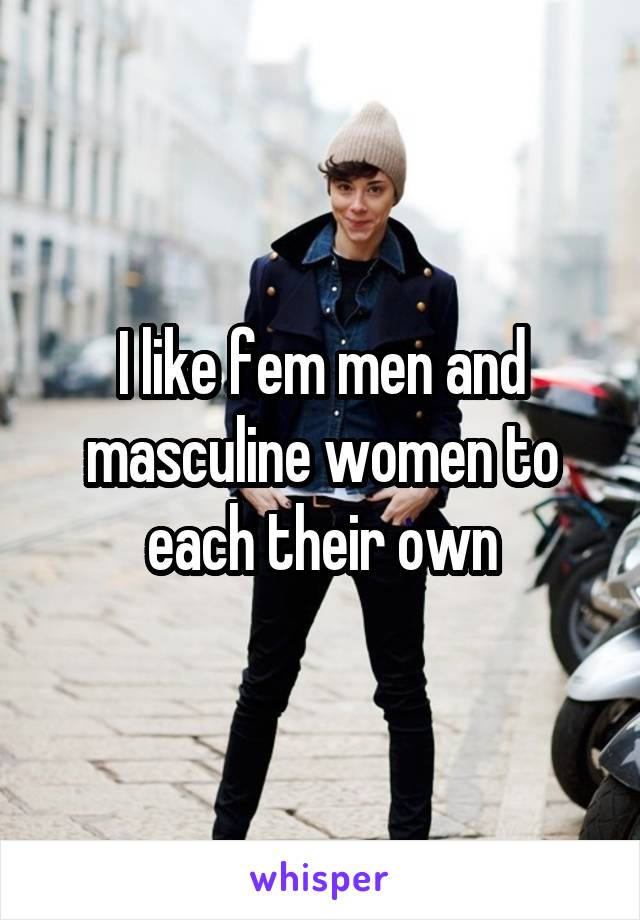 I like fem men and masculine women to each their own