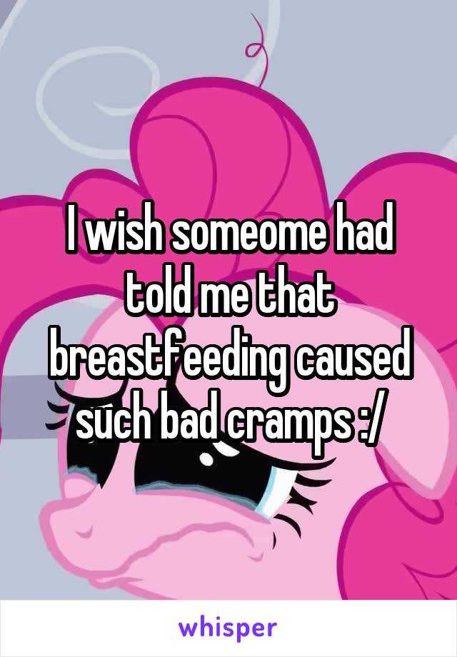 I wish someome had told me that breastfeeding caused such bad cramps :/