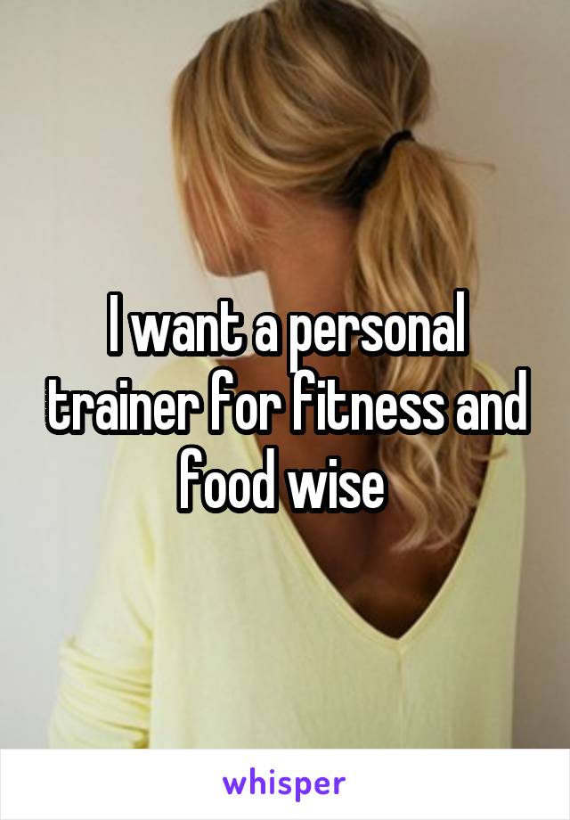 I want a personal trainer for fitness and food wise 