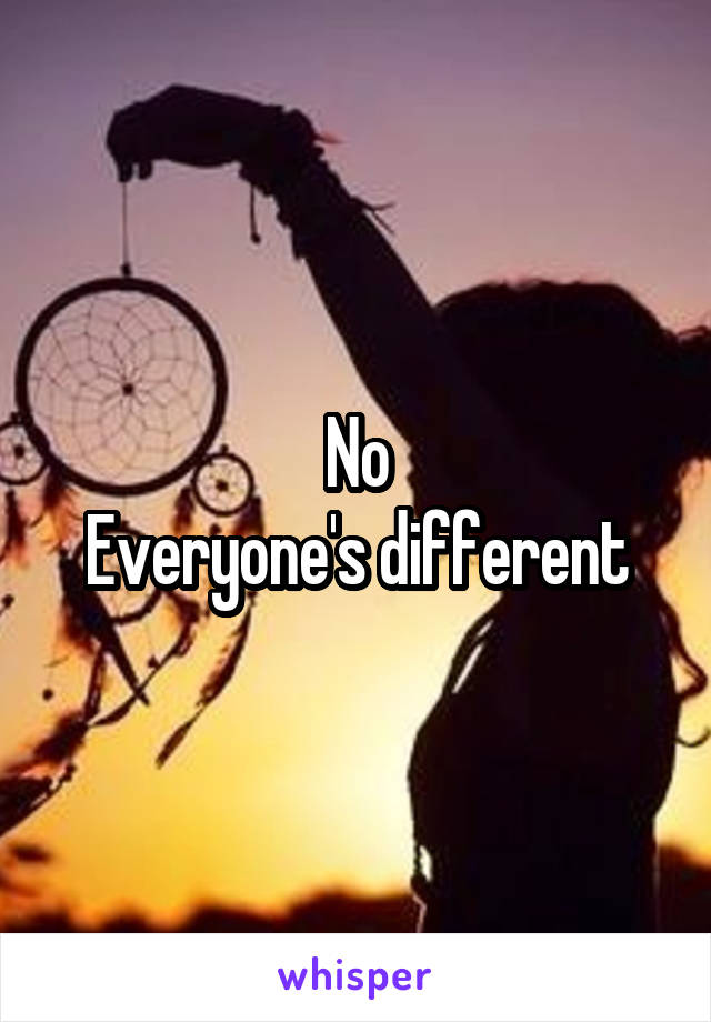 No
Everyone's different