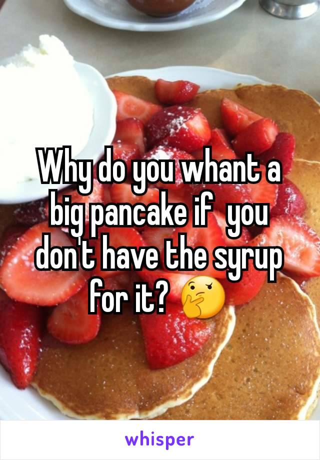 Why do you whant a big pancake if  you don't have the syrup for it? 🤔