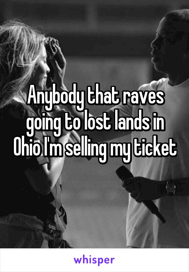 Anybody that raves going to lost lands in Ohio I'm selling my ticket 