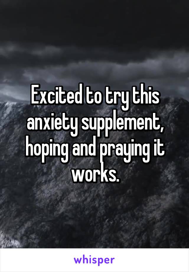 Excited to try this anxiety supplement, hoping and praying it works.