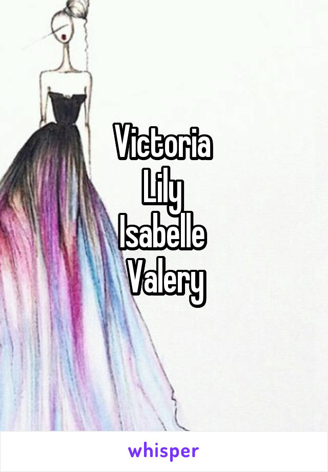 Victoria 
Lily 
Isabelle 
Valery
