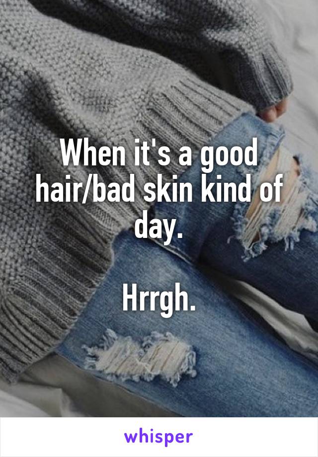 When it's a good hair/bad skin kind of day.

Hrrgh.