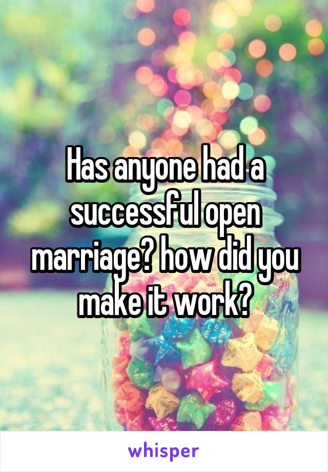 Has anyone had a successful open marriage? how did you make it work?