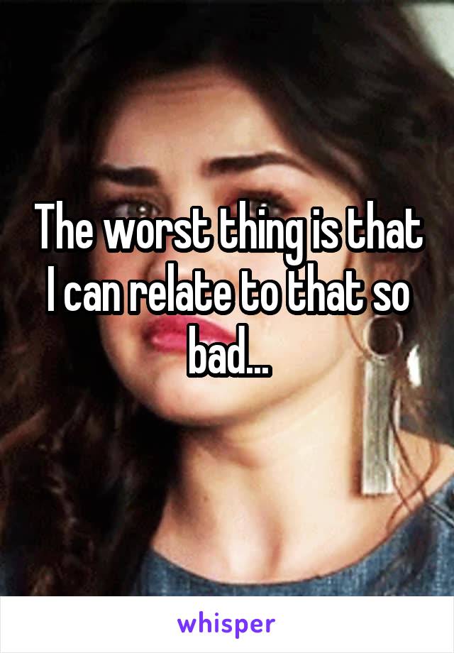 The worst thing is that I can relate to that so bad...
