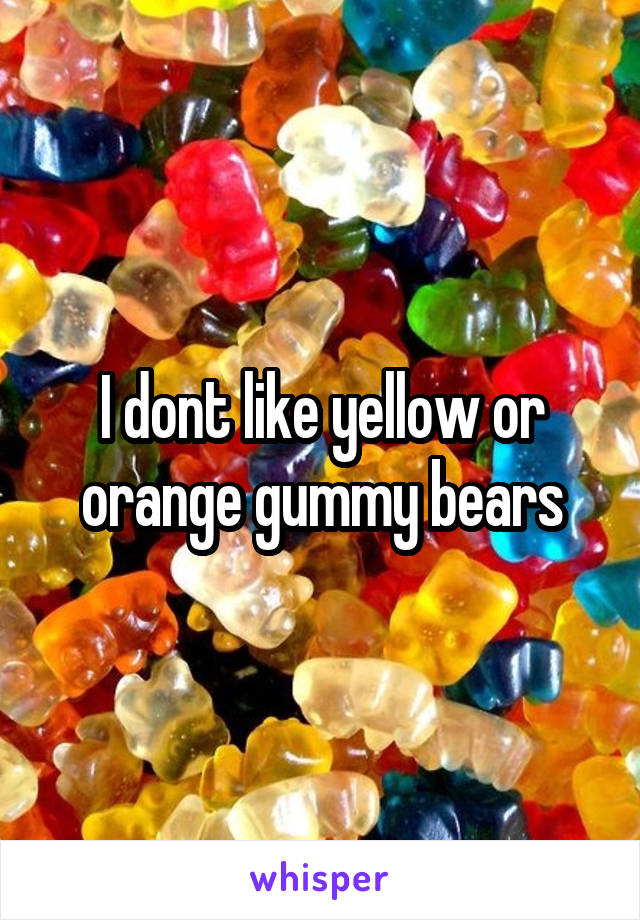 I dont like yellow or orange gummy bears