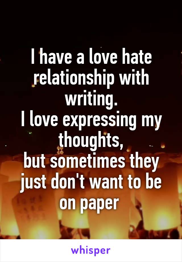 I have a love hate relationship with writing.
I love expressing my thoughts,
but sometimes they just don't want to be on paper 