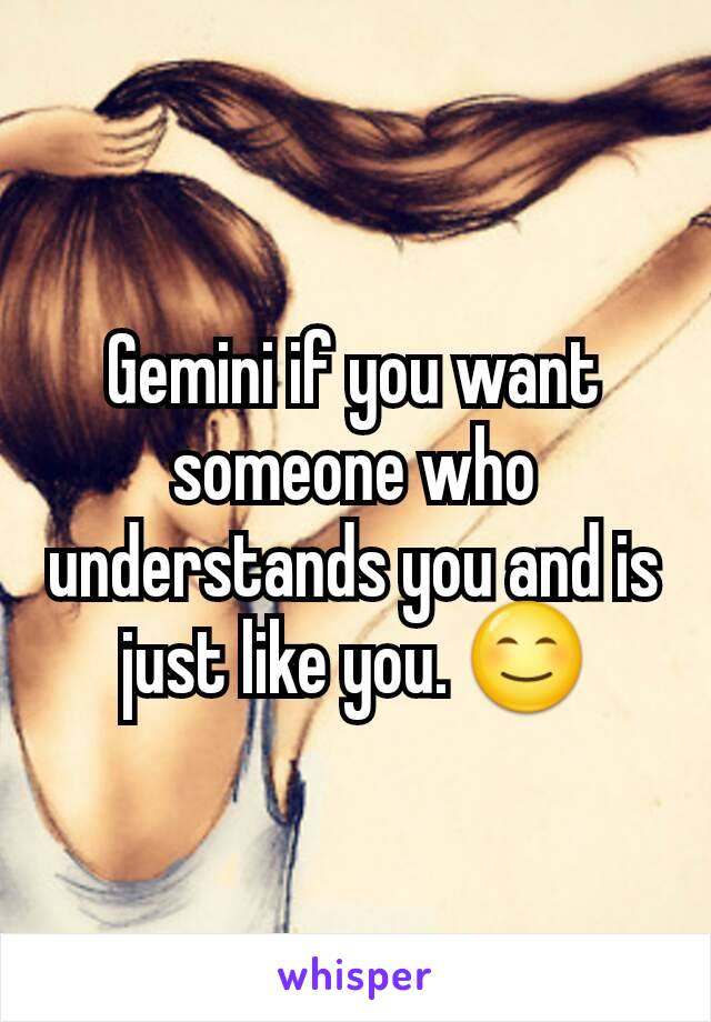 Gemini if you want someone who understands you and is just like you. 😊