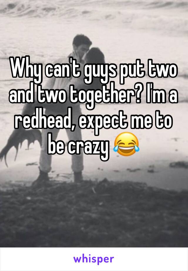 Why can't guys put two and two together? I'm a redhead, expect me to be crazy 😂 