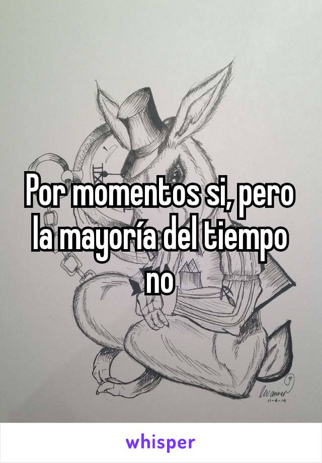 Por momentos si, pero la mayoría del tiempo no