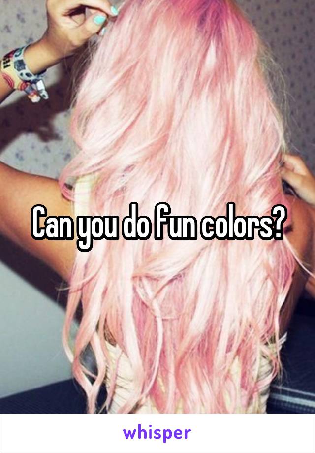 Can you do fun colors?