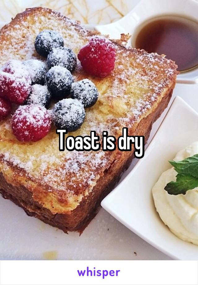 Toast is dry