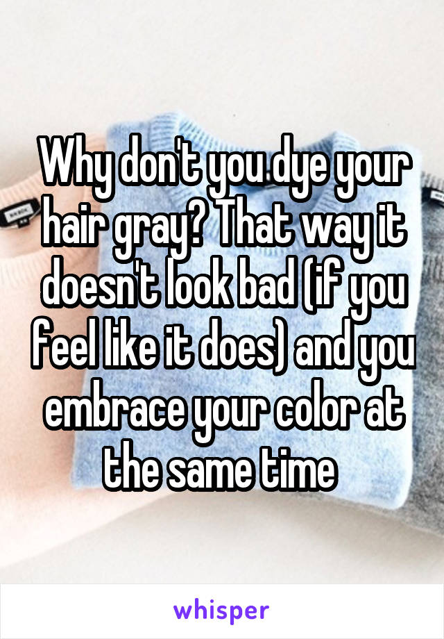 Why don't you dye your hair gray? That way it doesn't look bad (if you feel like it does) and you embrace your color at the same time 