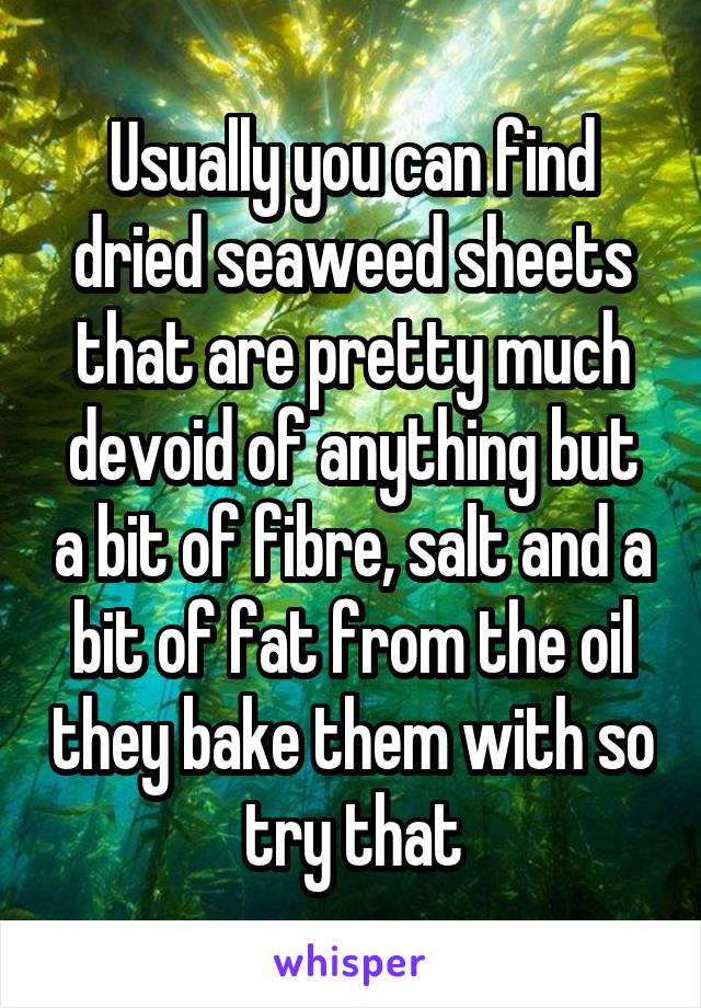 Usually you can find dried seaweed sheets that are pretty much devoid of anything but a bit of fibre, salt and a bit of fat from the oil they bake them with so try that