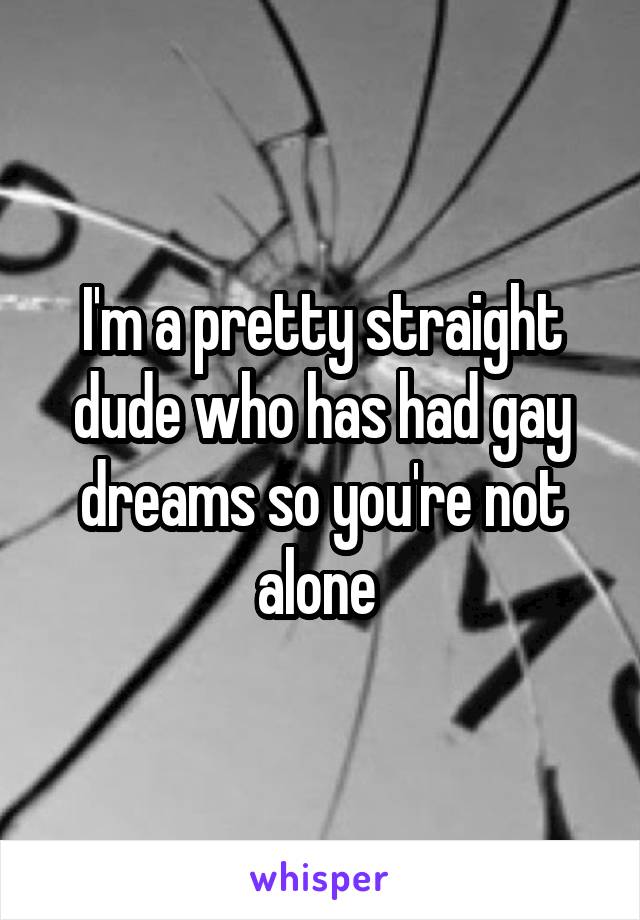 I'm a pretty straight dude who has had gay dreams so you're not alone 