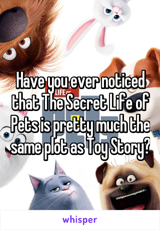 Have you ever noticed that The Secret Life of Pets is pretty much the same plot as Toy Story?