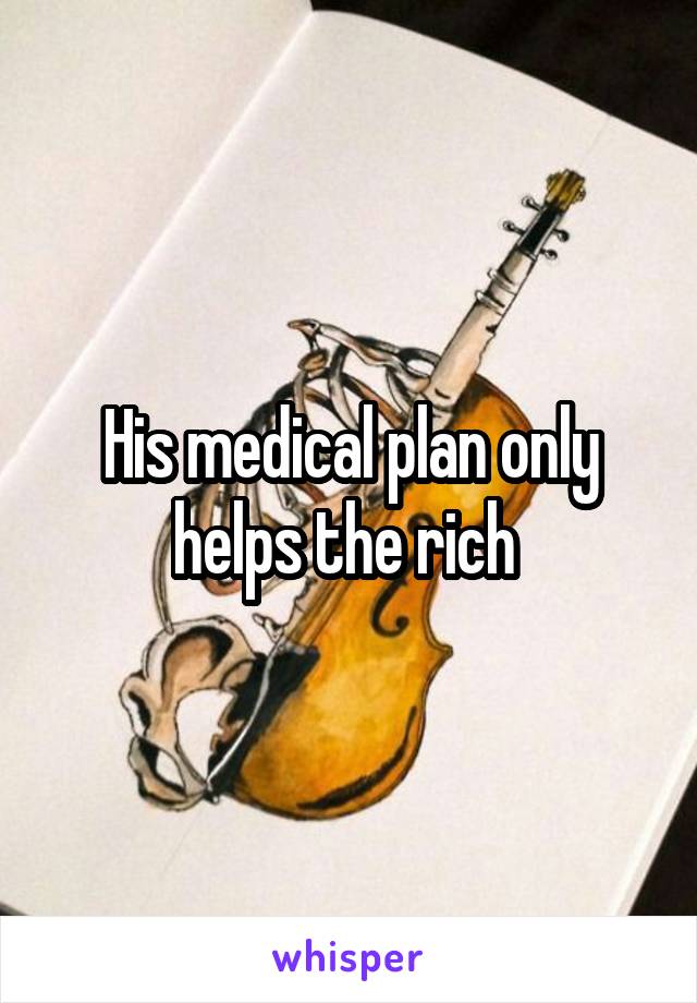 His medical plan only helps the rich 