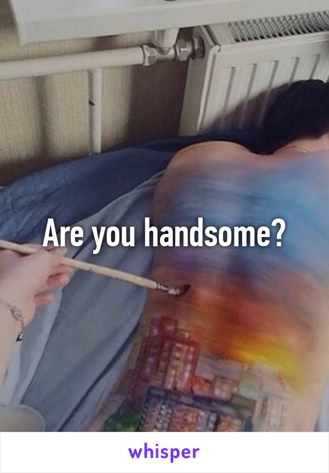 Are you handsome?