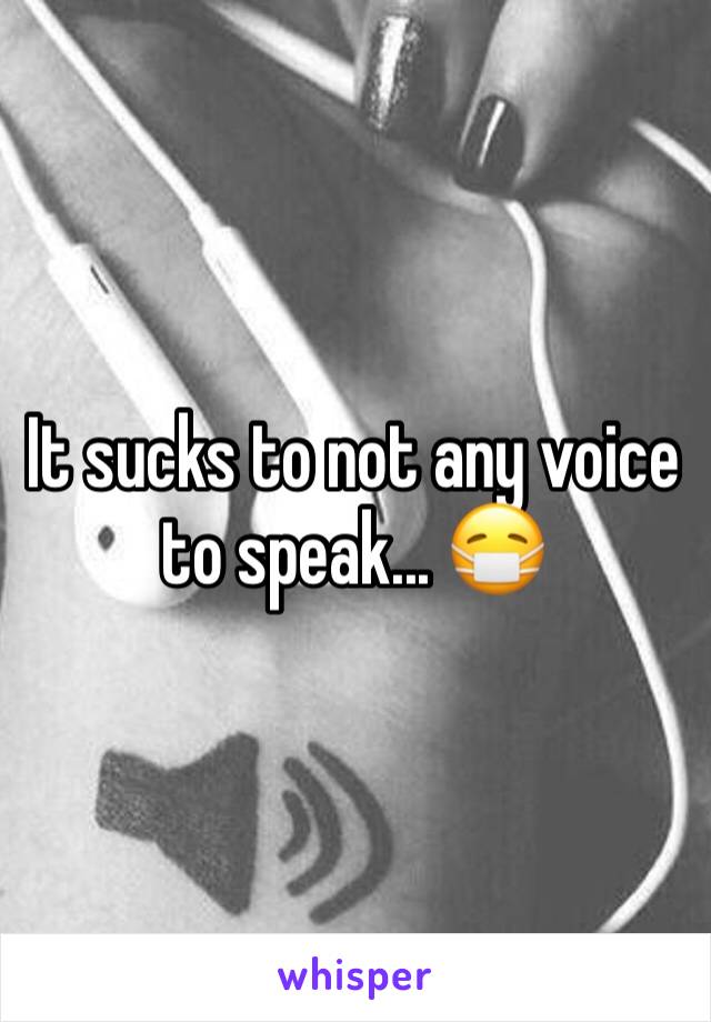 It sucks to not any voice to speak... 😷 