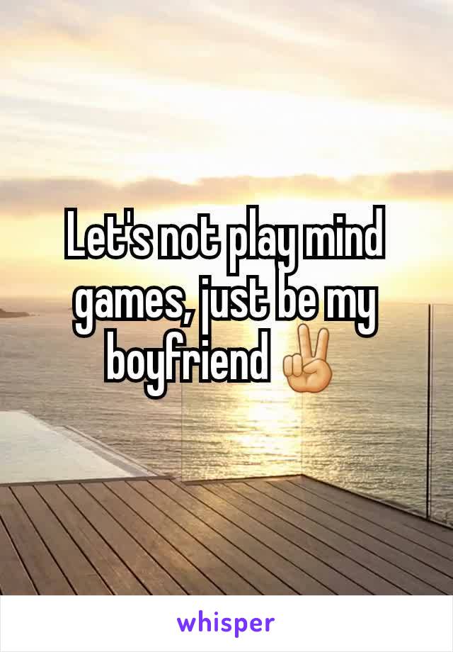 Let's not play mind games, just be my boyfriend✌
