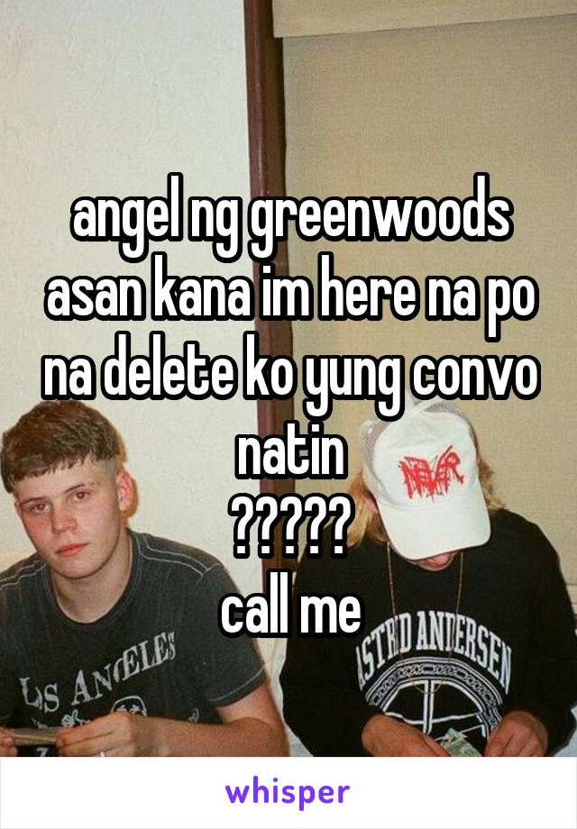 angel ng greenwoods asan kana im here na po na delete ko yung convo natin
😆😆😆😆😆
call me