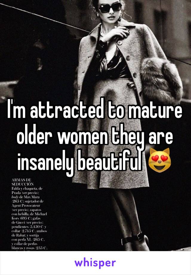 I'm attracted to mature older women they are insanely beautiful 😻