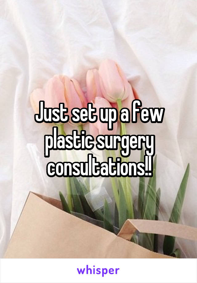 Just set up a few plastic surgery consultations!!