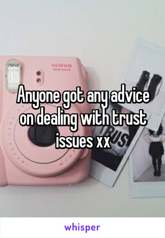 Anyone got any advice on dealing with trust issues xx