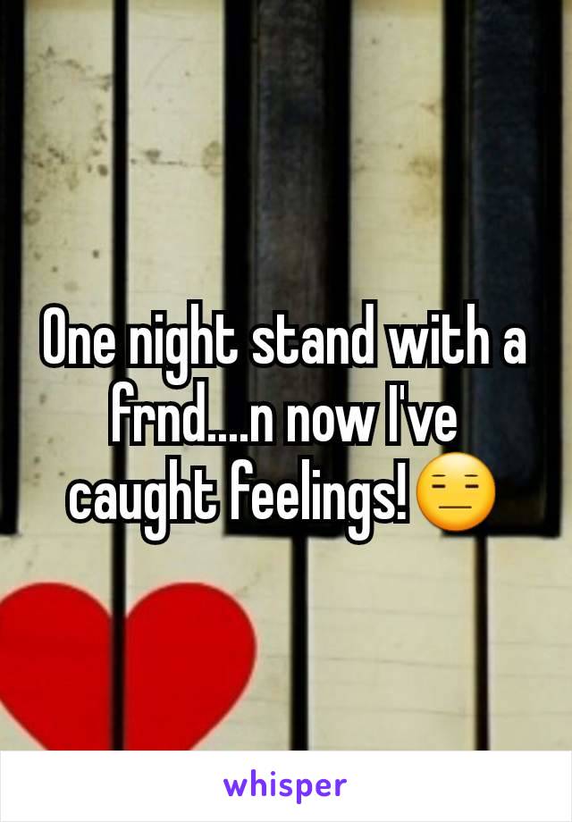 One night stand with a frnd....n now I've caught feelings!😑