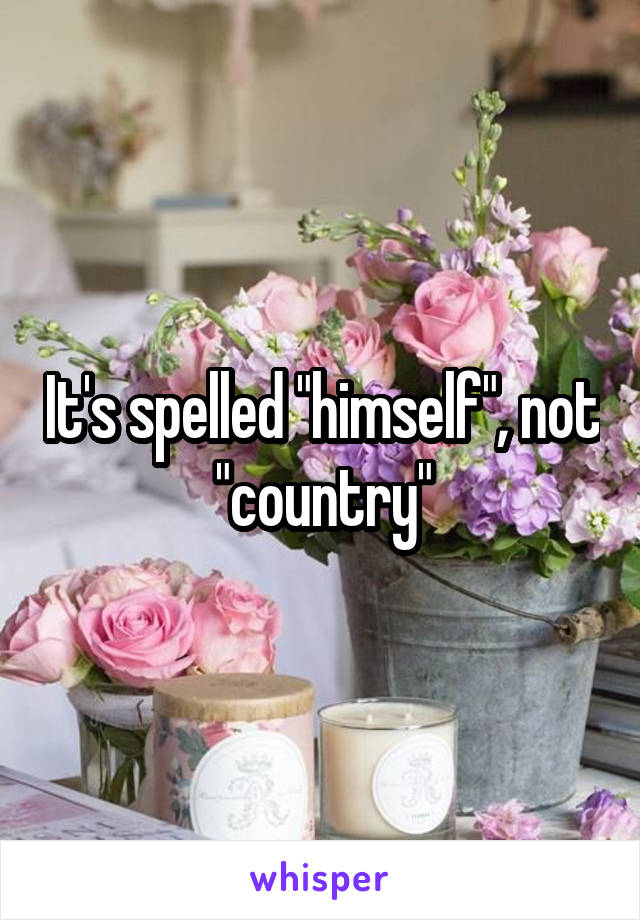 It's spelled "himself", not "country"