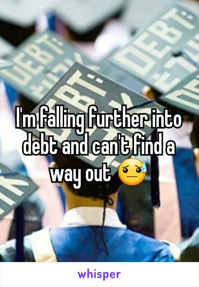 I'm falling further into debt and can't find a way out 😓