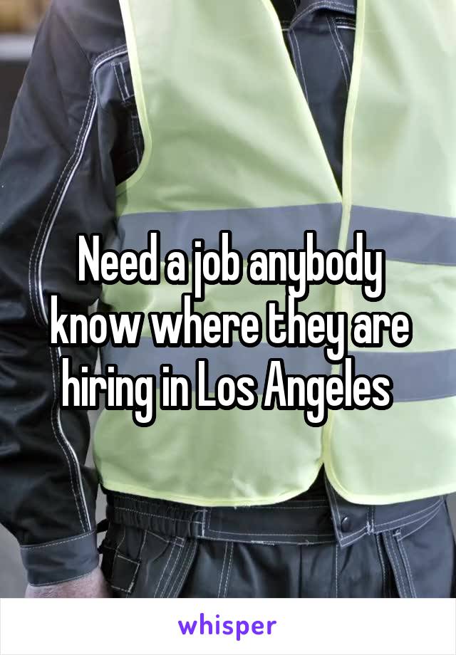 Need a job anybody know where they are hiring in Los Angeles 