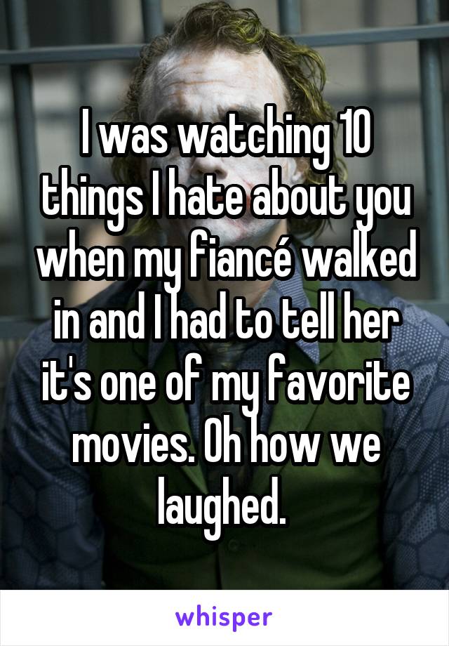 I was watching 10 things I hate about you when my fiancé walked in and I had to tell her it's one of my favorite movies. Oh how we laughed. 