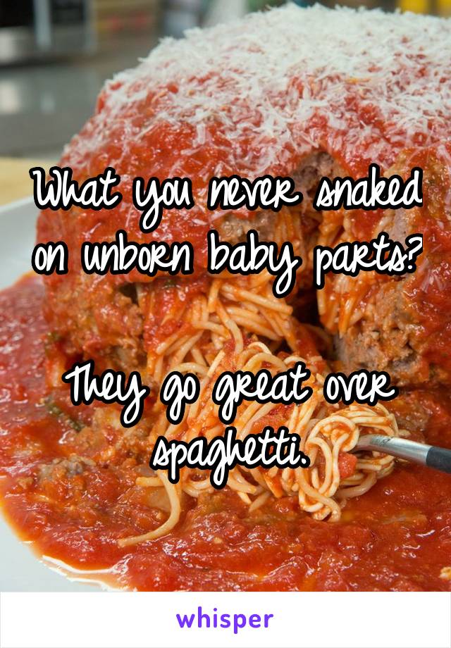 What you never snaked on unborn baby parts?

They go great over spaghetti.