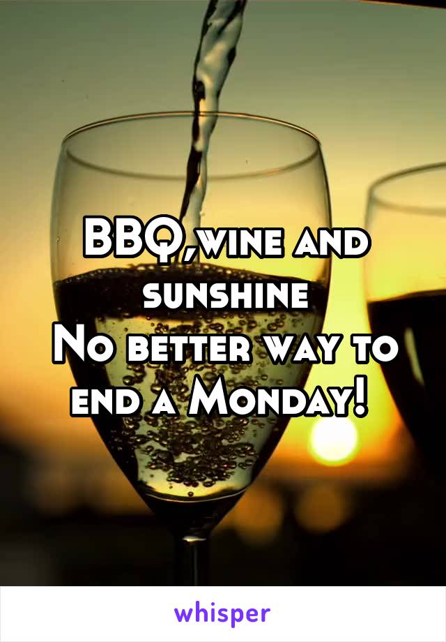 BBQ,wine and sunshine
No better way to end a Monday! 