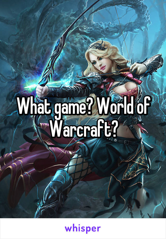 What game? World of Warcraft?