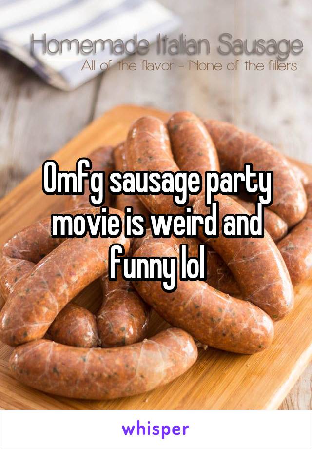 Omfg sausage party movie is weird and funny lol