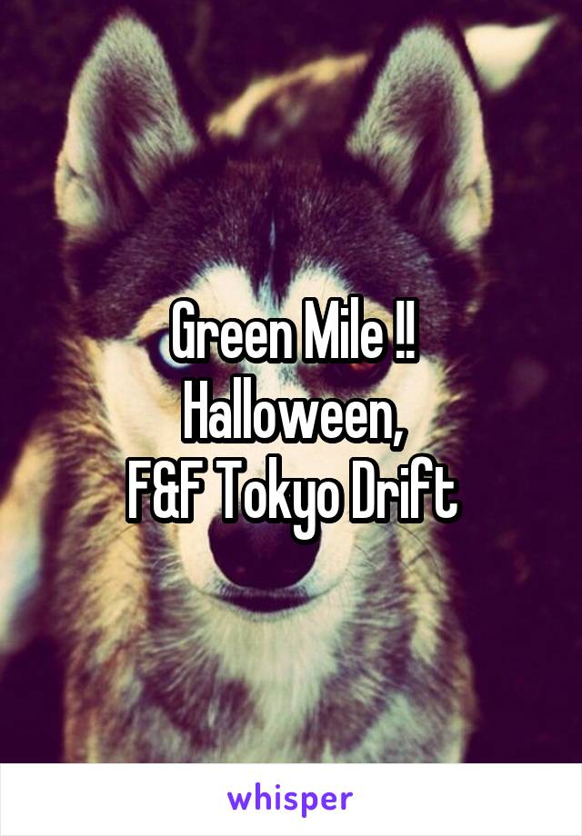 Green Mile !!
Halloween,
F&F Tokyo Drift