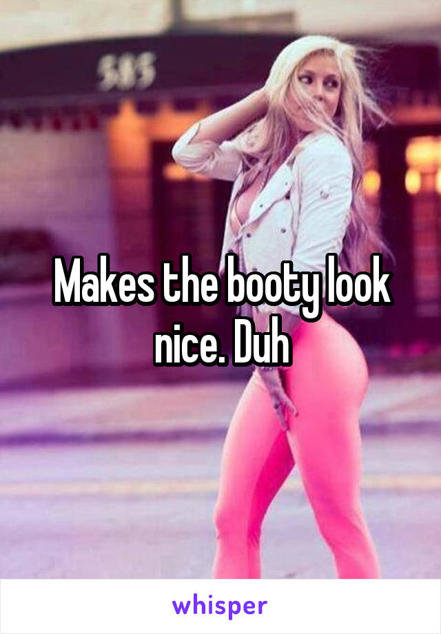 Makes the booty look nice. Duh