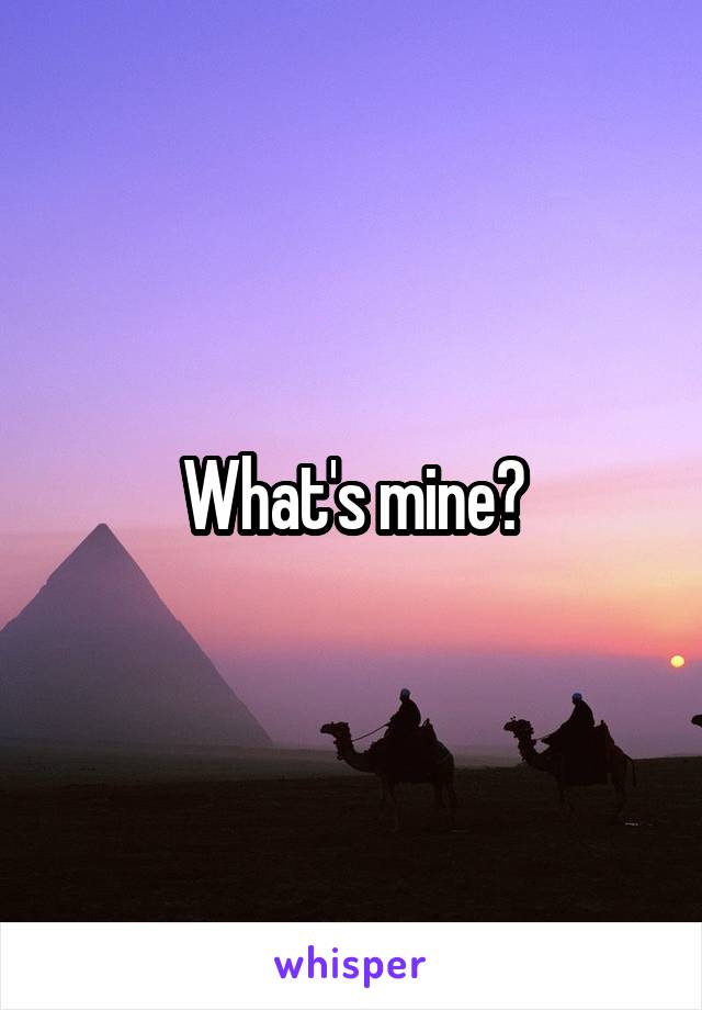 What's mine?