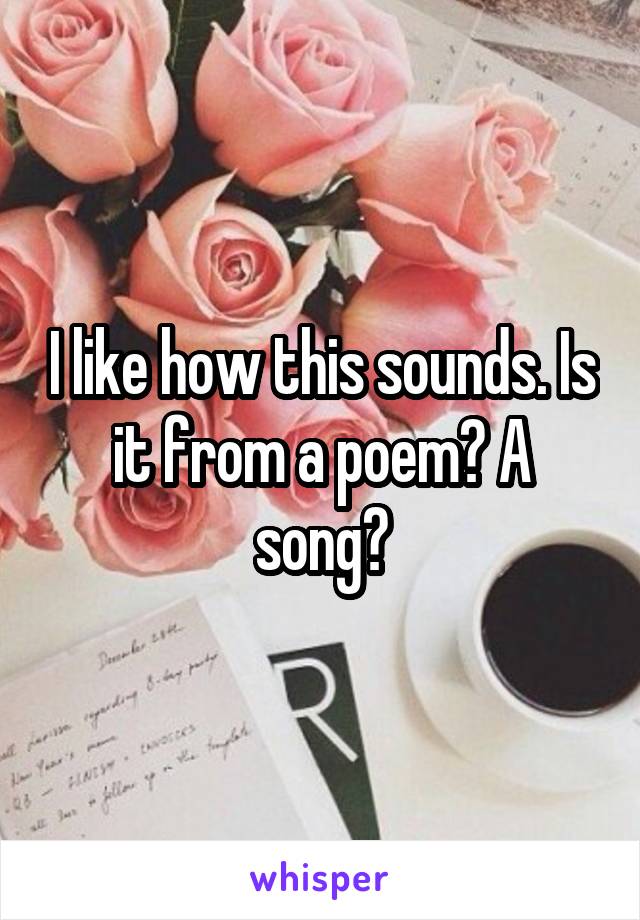 I like how this sounds. Is it from a poem? A song?