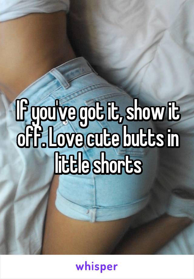 If you've got it, show it off. Love cute butts in little shorts